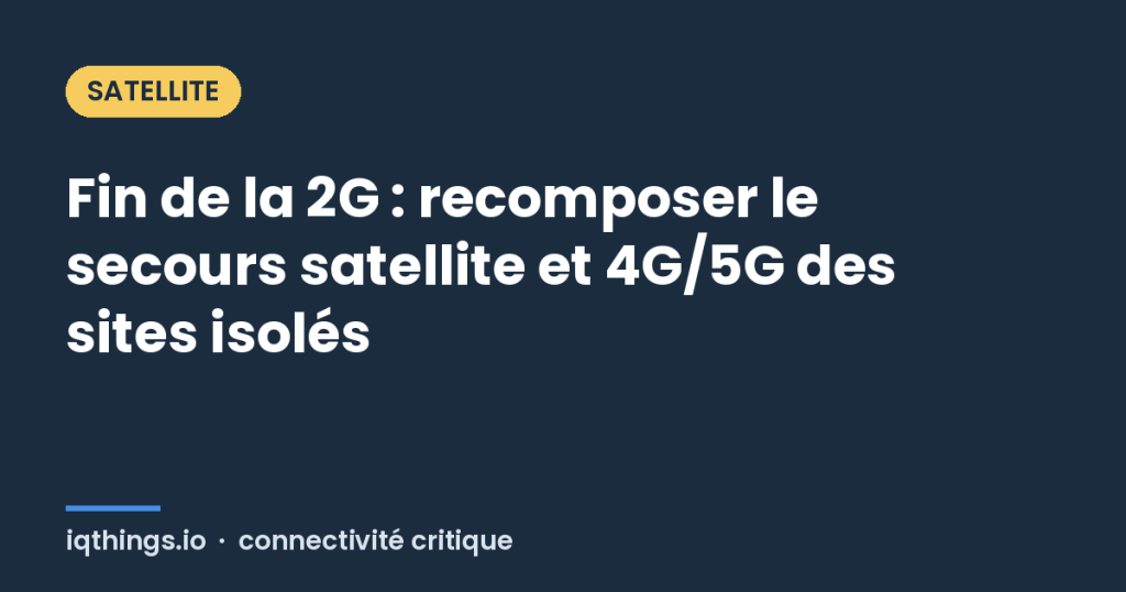Fin de la 2G : recomposer le secours satellite et 4G/5G des sites isolés