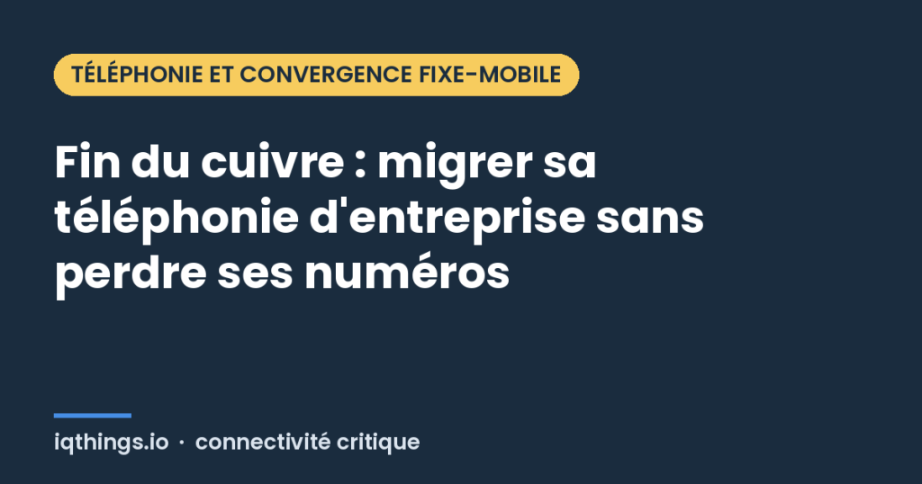Fin du cuivre : migrer sa téléphonie d'entreprise sans perdre ses numéros