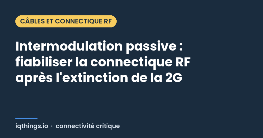 Intermodulation passive : fiabiliser la connectique RF après l'extinction de la 2G